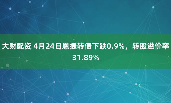 大财配资 4月24日恩捷转债下跌0.9%，转股溢价率31.89%