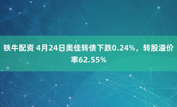 铁牛配资 4月24日奥佳转债下跌0.24%，转股溢价率62.55%