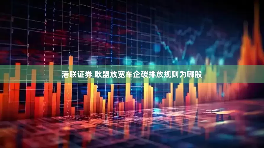 港联证券 欧盟放宽车企碳排放规则为哪般