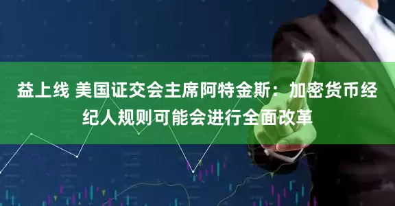 益上线 美国证交会主席阿特金斯：加密货币经纪人规则可能会进行全面改革