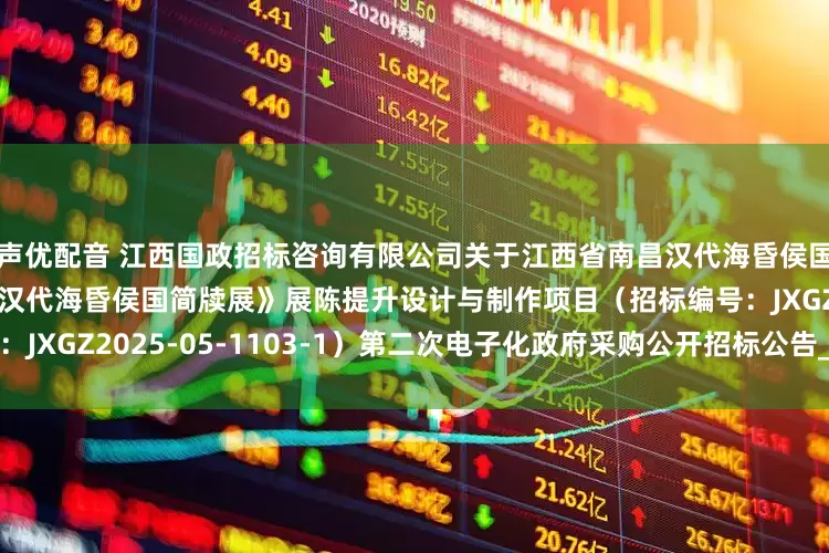 声优配音 江西国政招标咨询有限公司关于江西省南昌汉代海昏侯国遗址博物馆《书香海昏——汉代海昏侯国简牍展》展陈提升设计与制作项目（招标编号：JXGZ2025-05-1103-1）第二次电子化政府采购公开招标公告_投标人_企业_文件