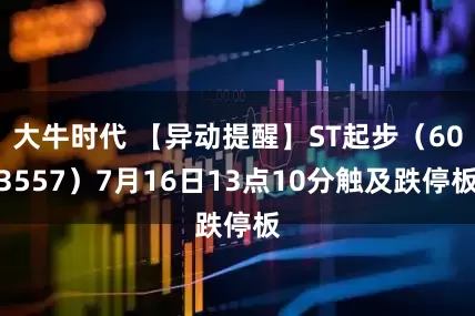大牛时代 【异动提醒】ST起步（603557）7月16日13点10分触及跌停板
