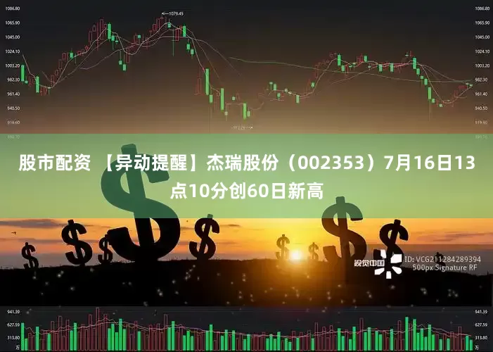 股市配资 【异动提醒】杰瑞股份（002353）7月16日13点10分创60日新高