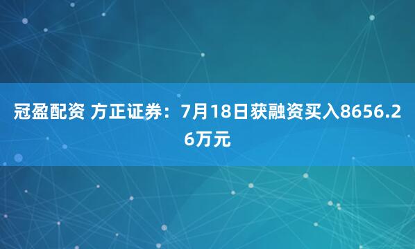 冠盈配资 方正证券：7月18日获融资买入8656.26万元