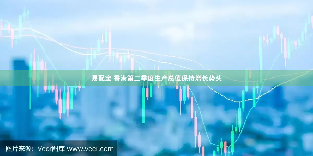 易配宝 香港第二季度生产总值保持增长势头