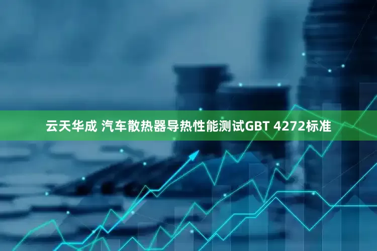 云天华成 汽车散热器导热性能测试GBT 4272标准