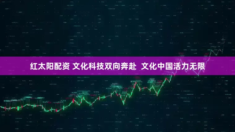 红太阳配资 文化科技双向奔赴  文化中国活力无限